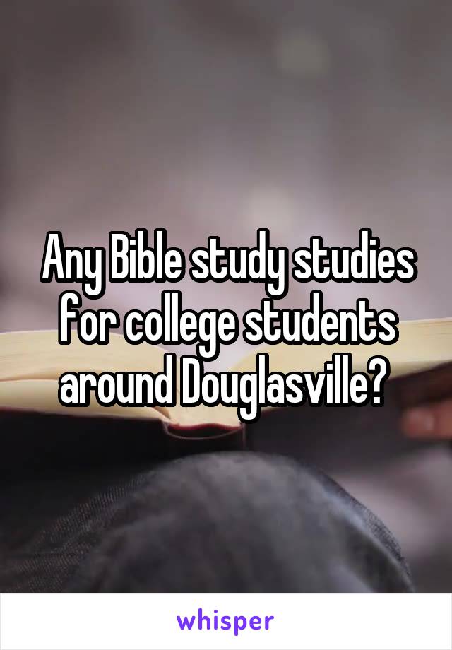 Any Bible study studies for college students around Douglasville? 