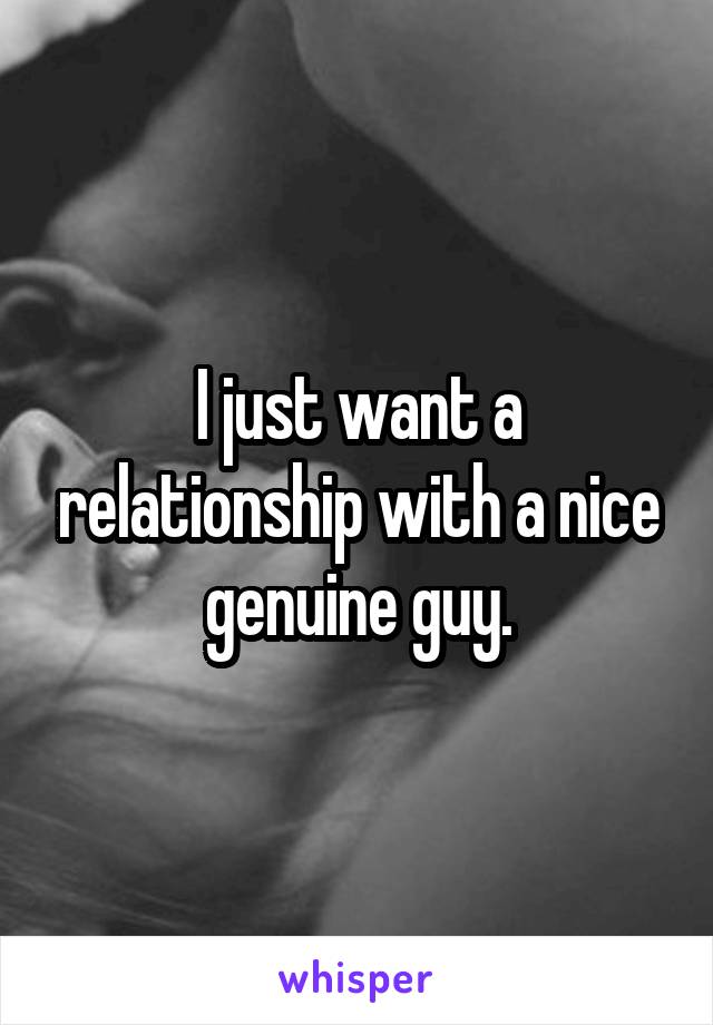 I just want a relationship with a nice genuine guy.