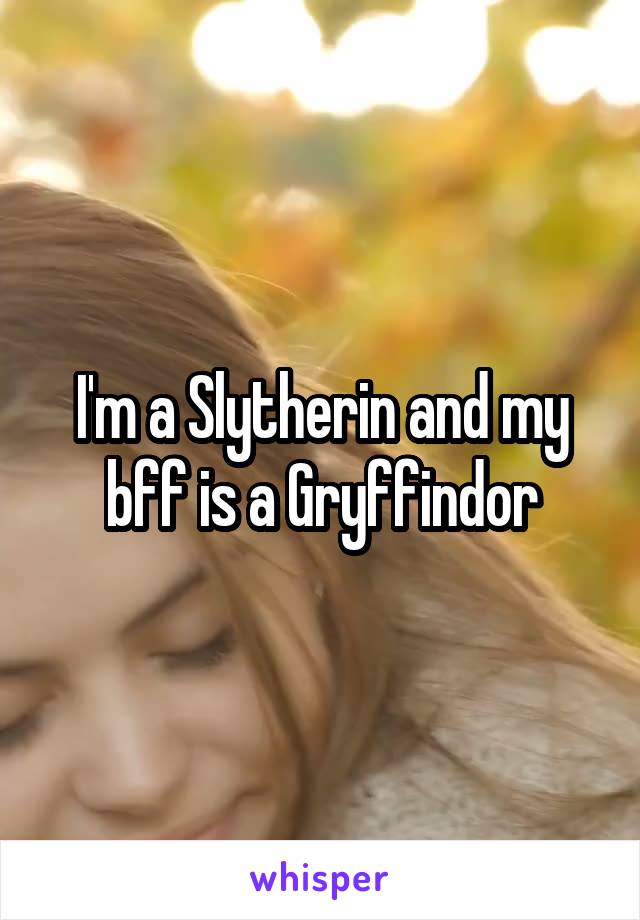 I'm a Slytherin and my bff is a Gryffindor