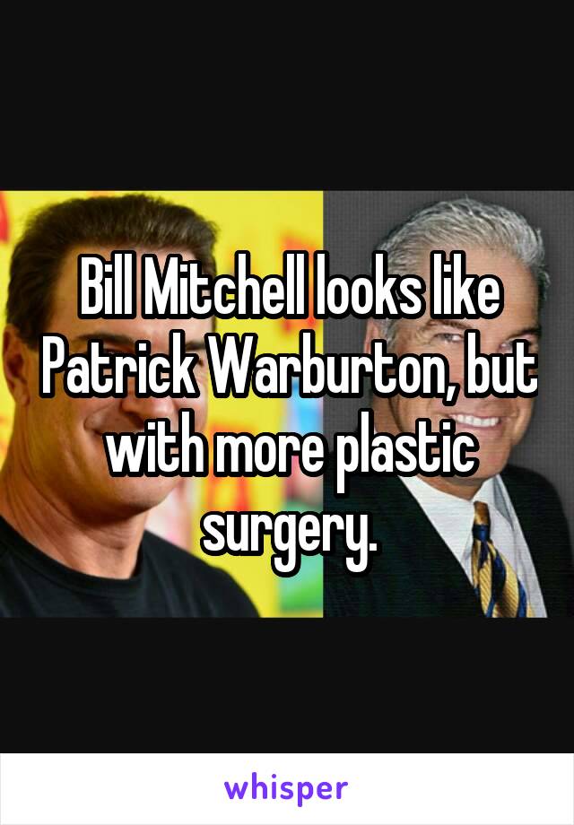 Bill Mitchell looks like Patrick Warburton, but with more plastic surgery.