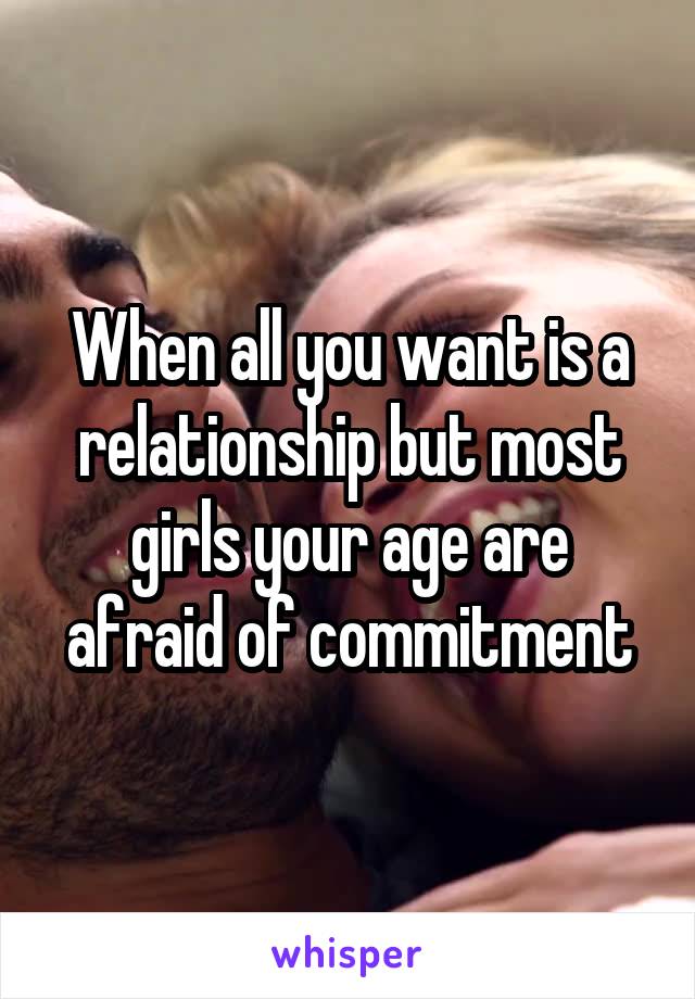When all you want is a relationship but most girls your age are afraid of commitment