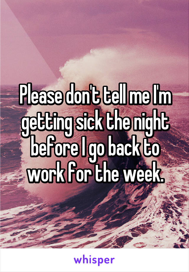 Please don't tell me I'm getting sick the night before I go back to work for the week.