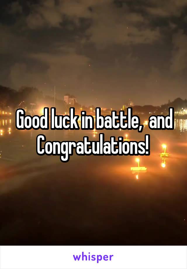 Good luck in battle,  and Congratulations! 