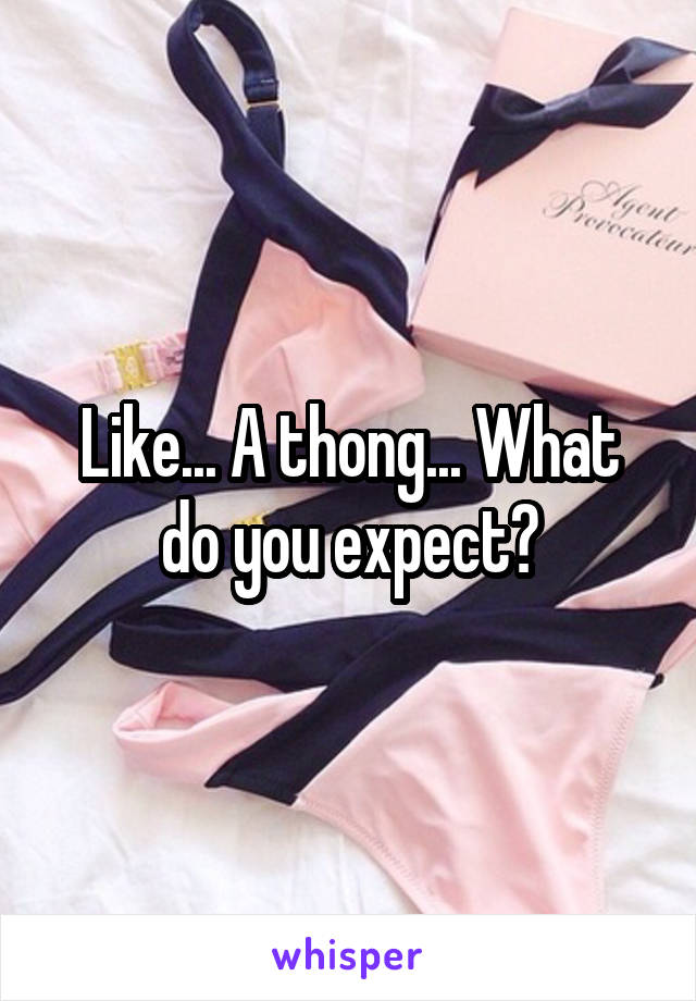 Like... A thong... What do you expect?