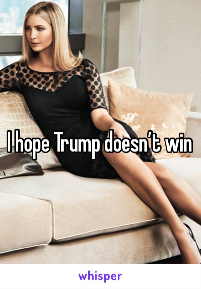 I hope Trump doesn’t win