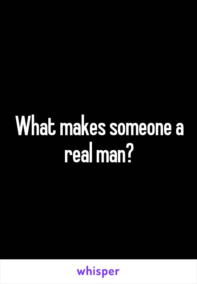 What makes someone a real man?