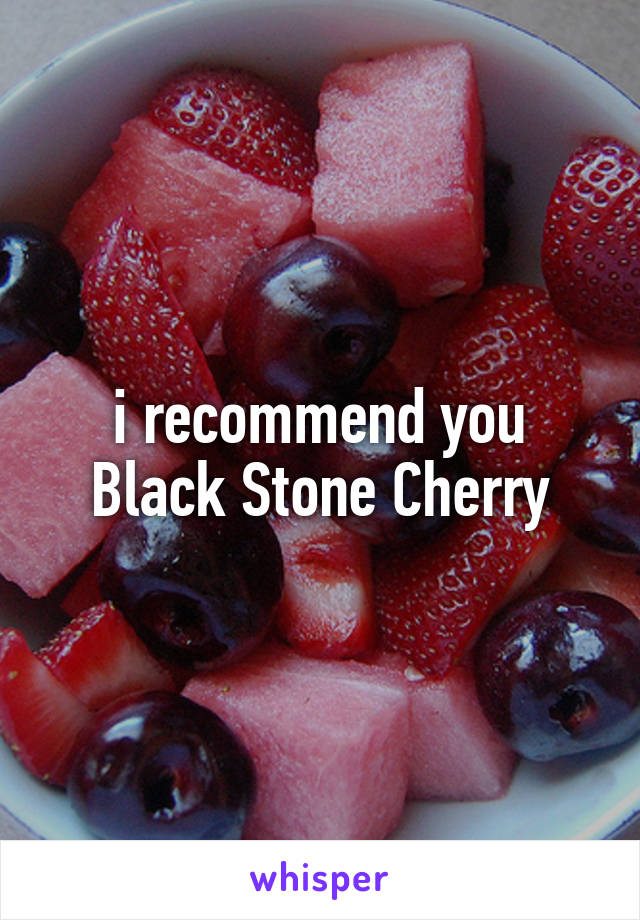 i recommend you Black Stone Cherry