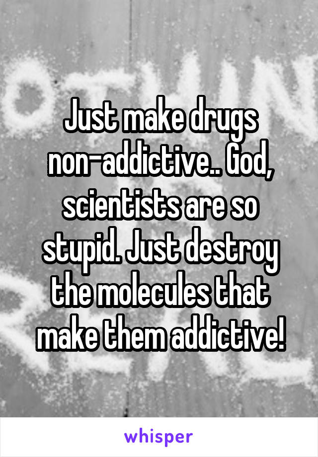 Just make drugs non-addictive.. God, scientists are so stupid. Just destroy the molecules that make them addictive!