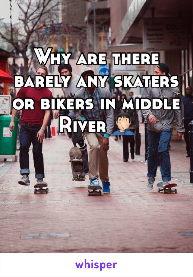 Why are there barely any skaters or bikers in middle River 🤦🏻‍♂️