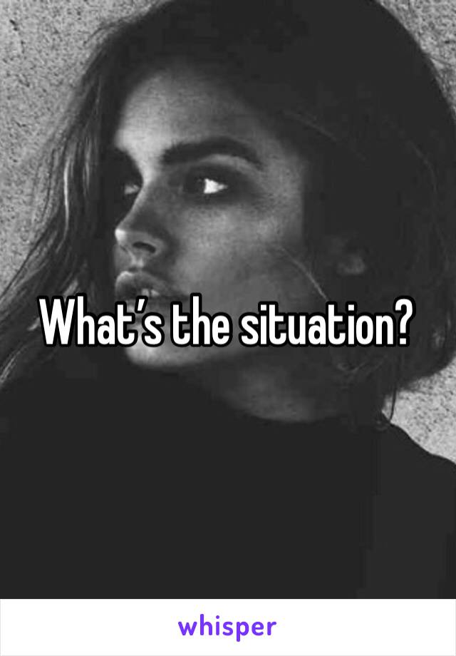 What’s the situation?