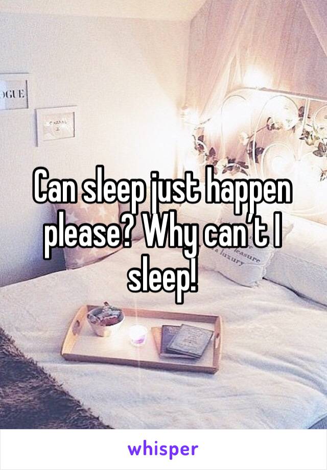 Can sleep just happen please? Why can’t I sleep! 