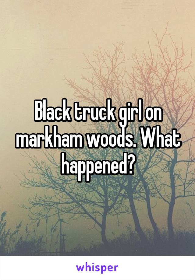 Black truck girl on markham woods. What happened?