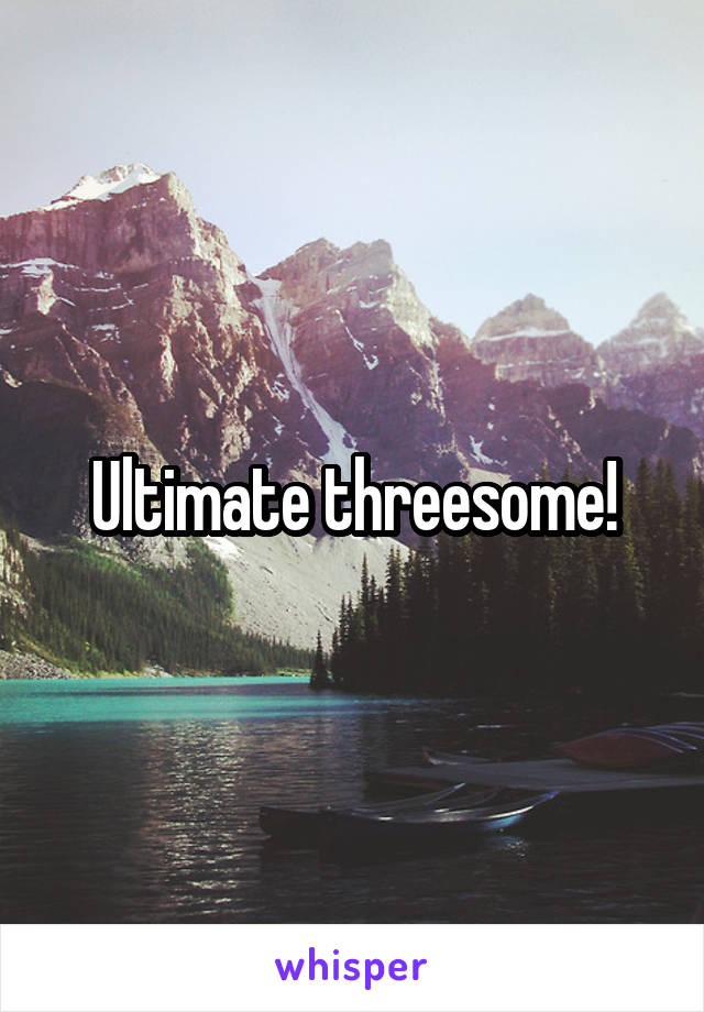 Ultimate threesome!