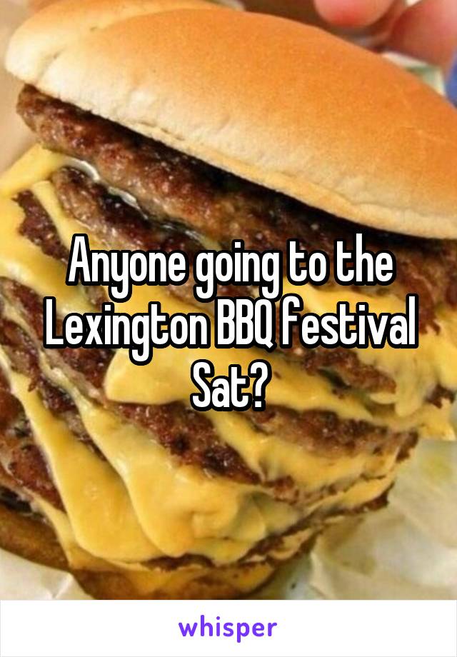 Anyone going to the Lexington BBQ festival Sat?
