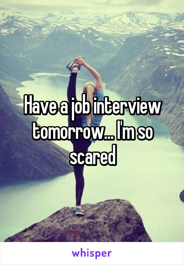 Have a job interview tomorrow... I'm so scared