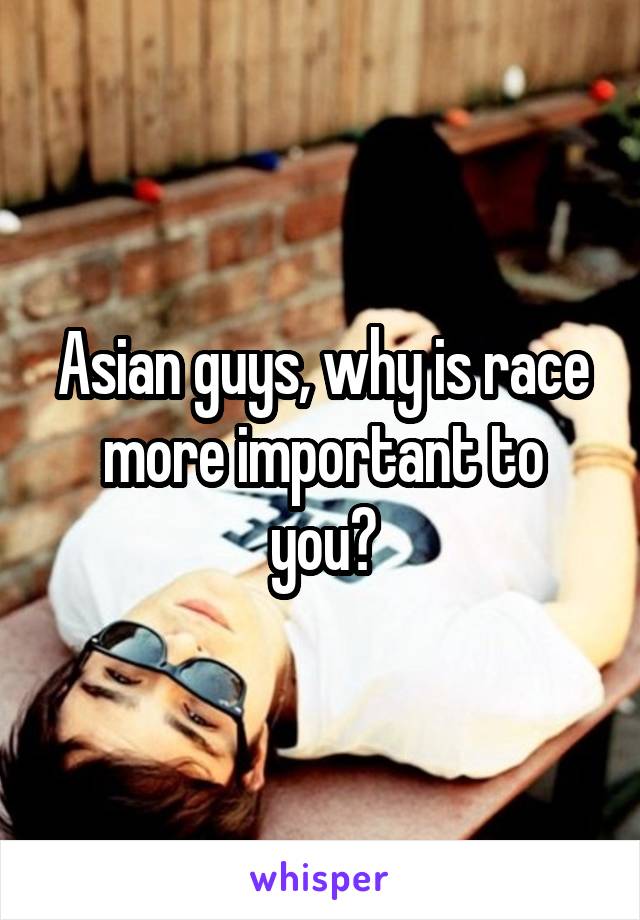 Asian guys, why is race more important to you?
