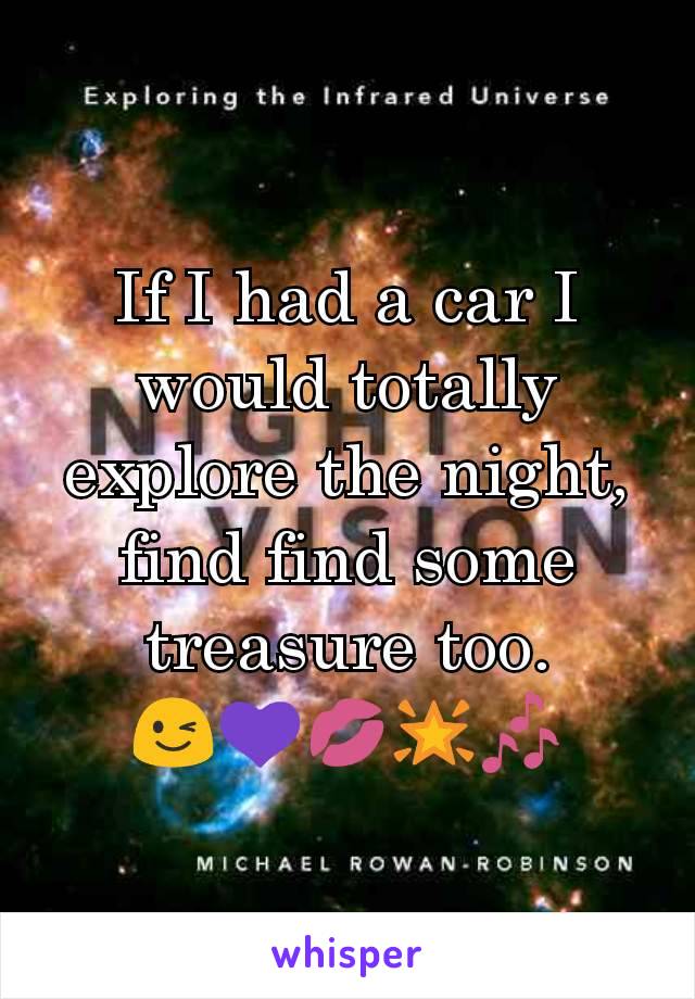 If I had a car I would totally explore the night, find find some treasure too.
😉💜💋🌟🎶