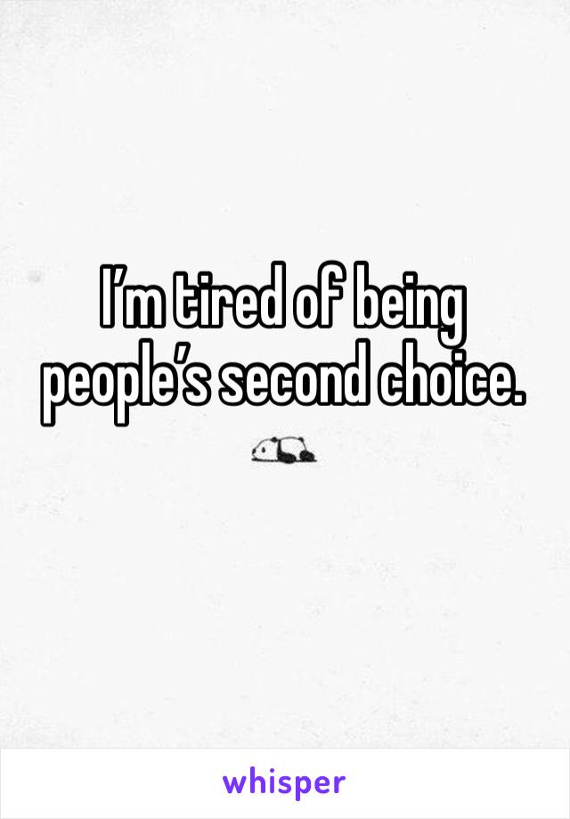 I’m tired of being people’s second choice. 
