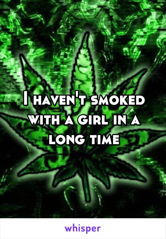 I haven't smoked with a girl in a long time