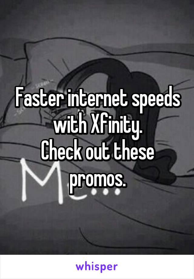 Faster internet speeds with Xfinity.
Check out these promos.
