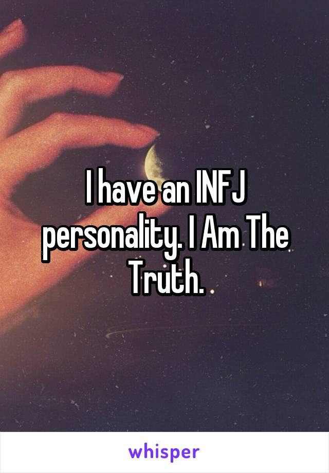 I have an INFJ personality. I Am The Truth.