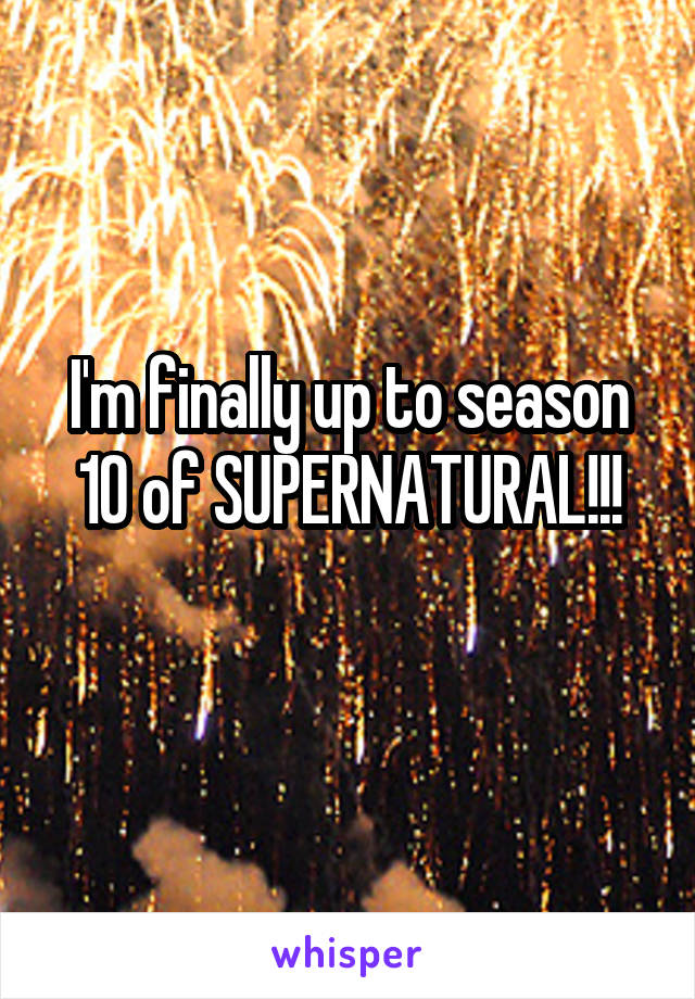 I'm finally up to season 10 of SUPERNATURAL!!!

