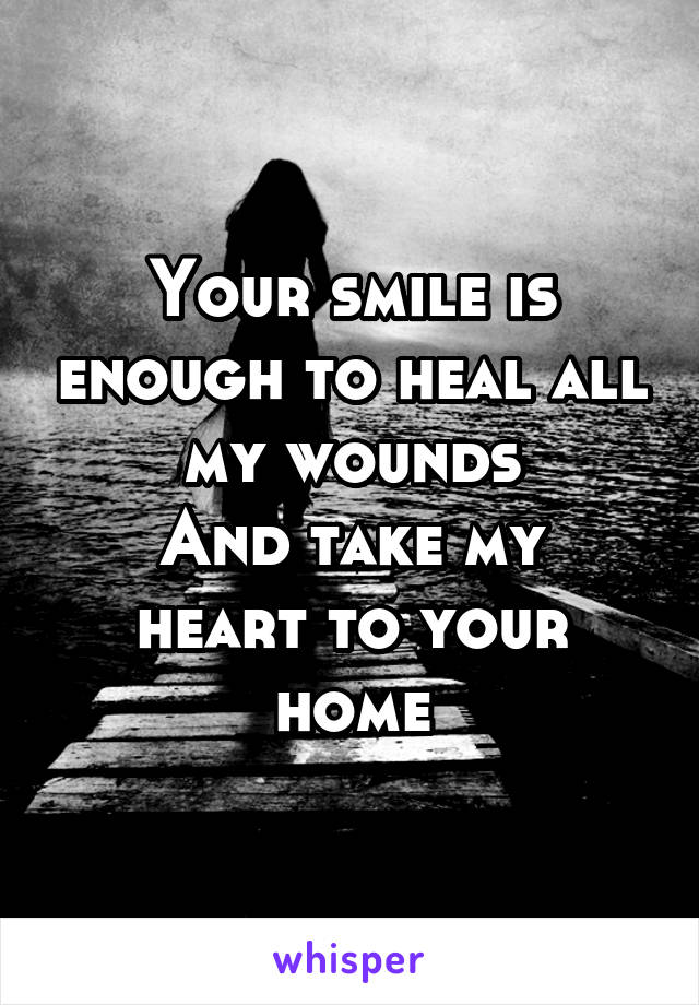 Your smile is enough to heal all my wounds
And take my heart to your home