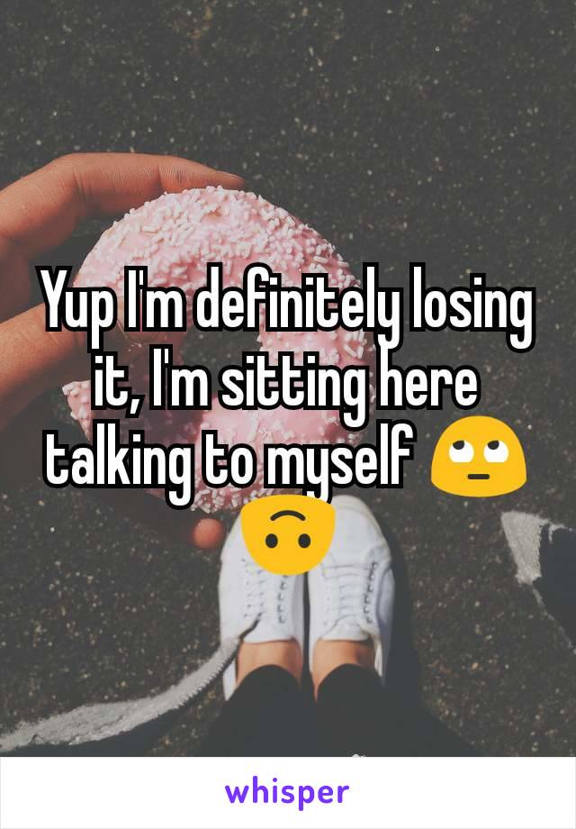 Yup I'm definitely losing it, I'm sitting here talking to myself 🙄🙃