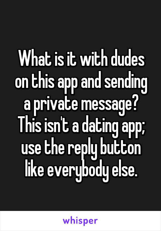What is it with dudes on this app and sending a private message? This isn't a dating app; use the reply button like everybody else.