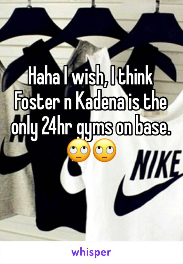 Haha I wish, I think Foster n Kadena is the only 24hr gyms on base. 🙄🙄