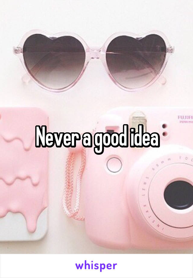 Never a good idea