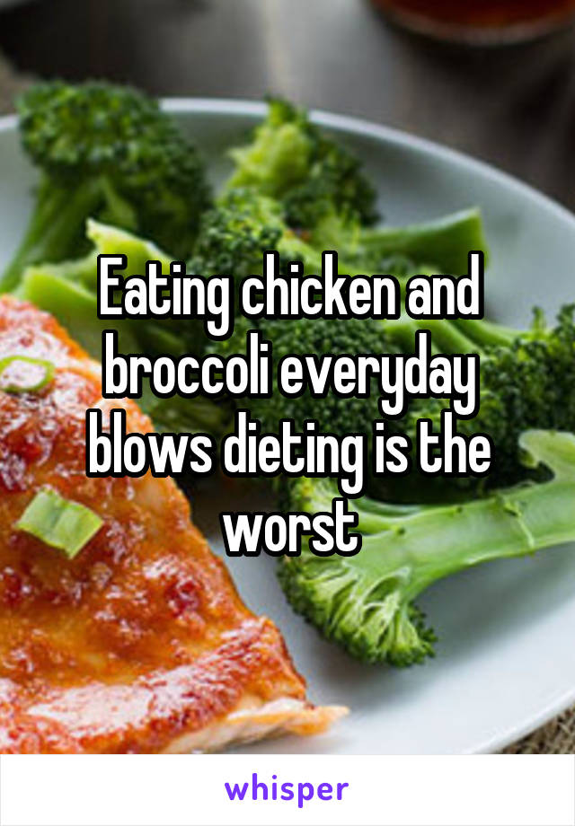 Eating chicken and broccoli everyday blows dieting is the worst