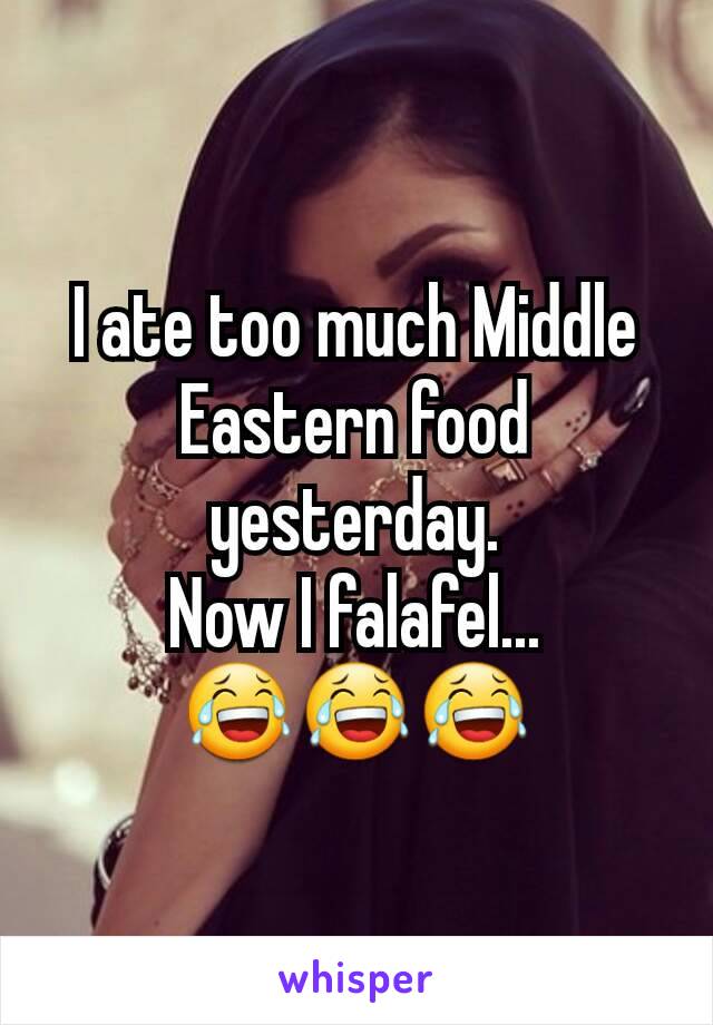 I ate too much Middle Eastern food yesterday.
Now I falafel...
😂😂😂