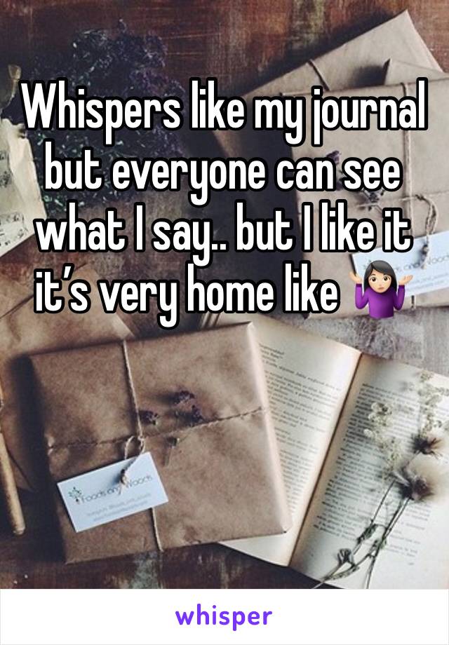 Whispers like my journal but everyone can see what I say.. but I like it it’s very home like 🤷🏻‍♀️