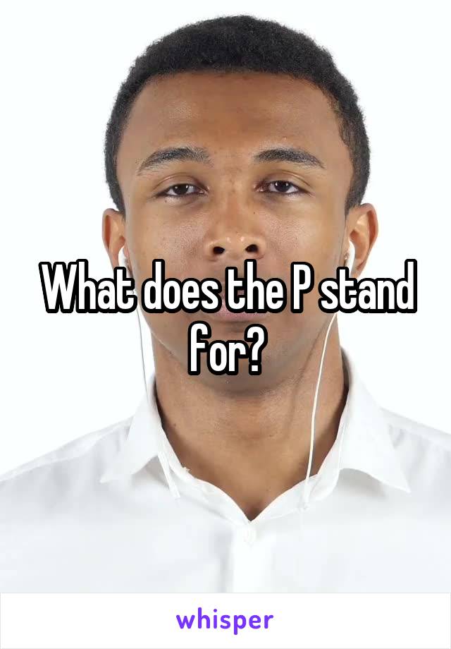 What does the P stand for?