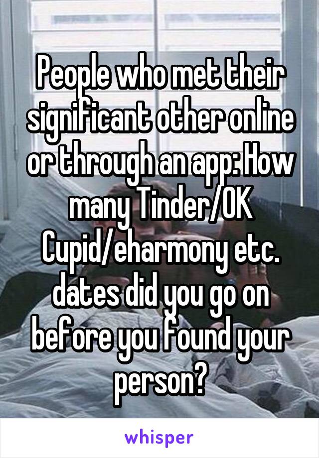 People who met their significant other online or through an app: How many Tinder/OK Cupid/eharmony etc. dates did you go on before you found your person?