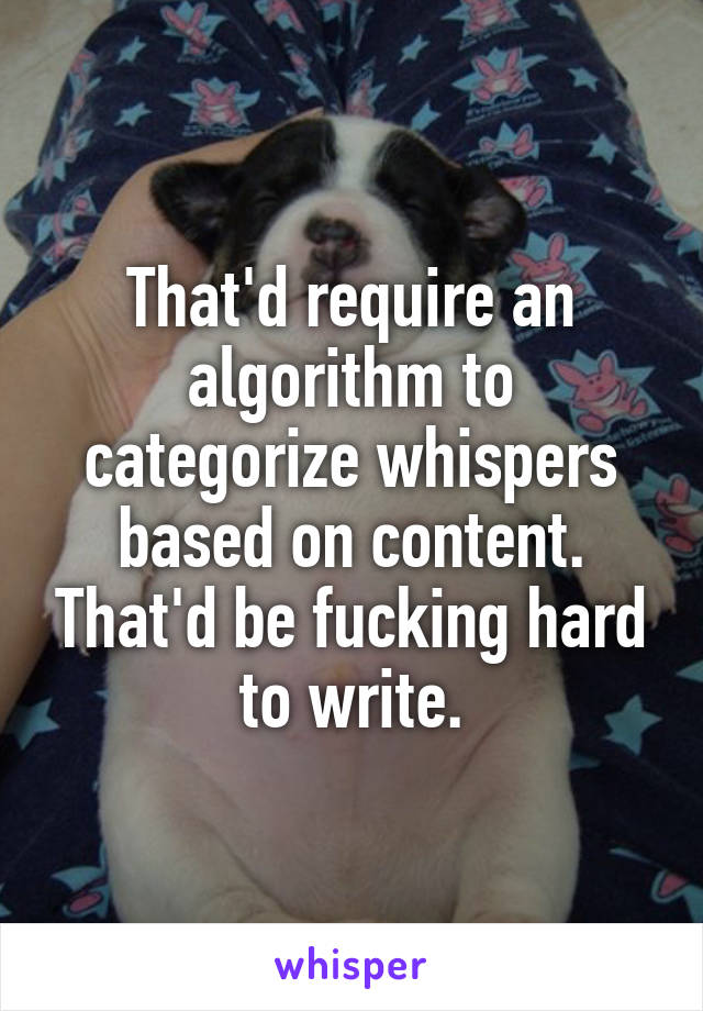That'd require an algorithm to categorize whispers based on content. That'd be fucking hard to write.