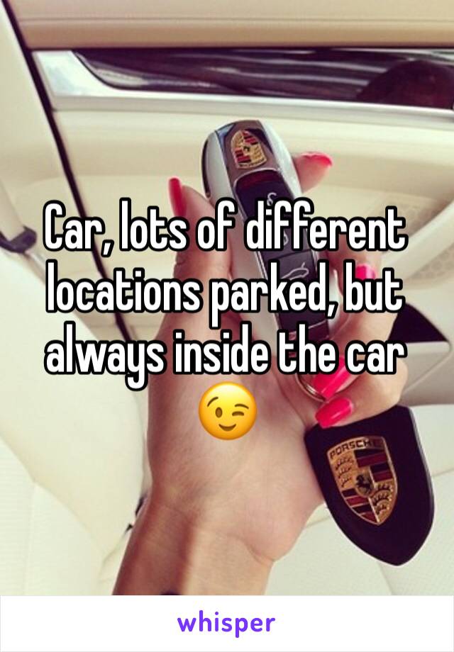 Car, lots of different locations parked, but always inside the car 😉