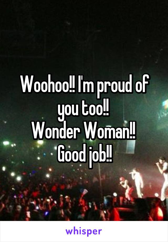 Woohoo!! I'm proud of you too!! 
Wonder Woman!! 
Good job!!