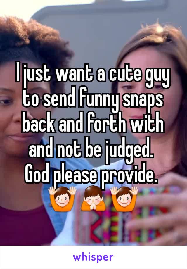 I just want a cute guy to send funny snaps back and forth with and not be judged. 
God please provide. 
🙌🙏🙌