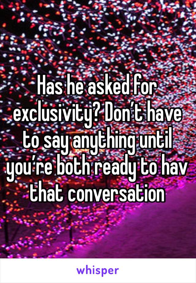 Has he asked for exclusivity? Don’t have to say anything until you’re both ready to hav that conversation 