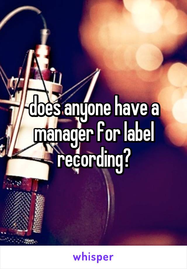 does anyone have a manager for label recording?