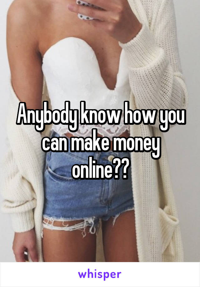Anybody know how you can make money online??
