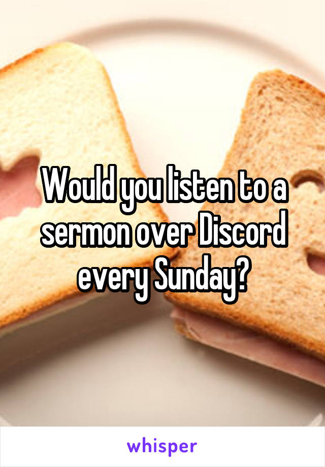 Would you listen to a sermon over Discord every Sunday?
