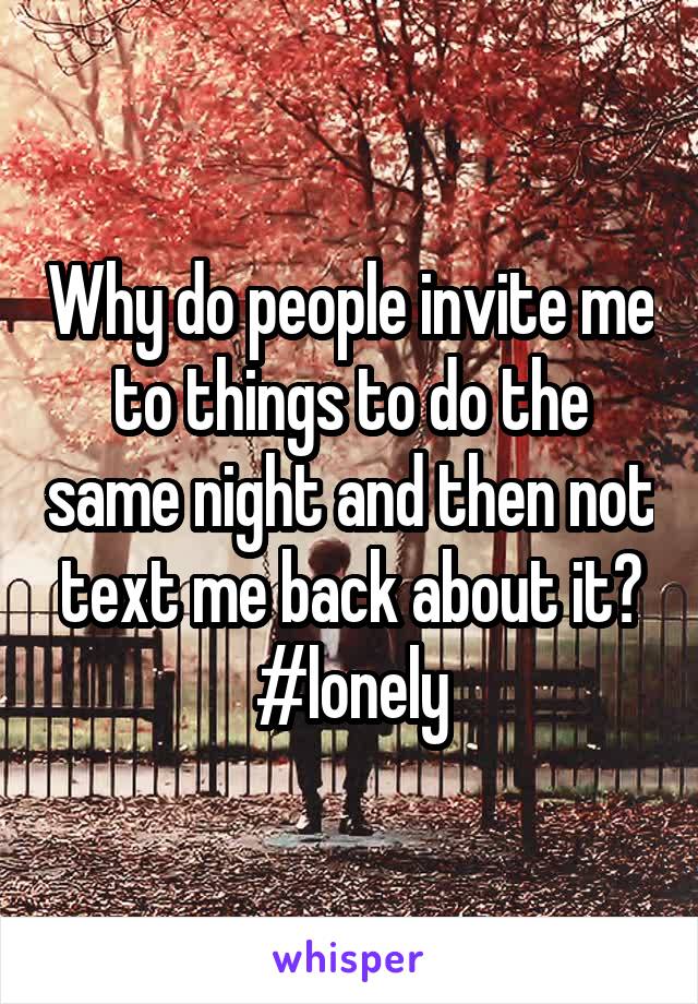 Why do people invite me to things to do the same night and then not text me back about it?
#lonely