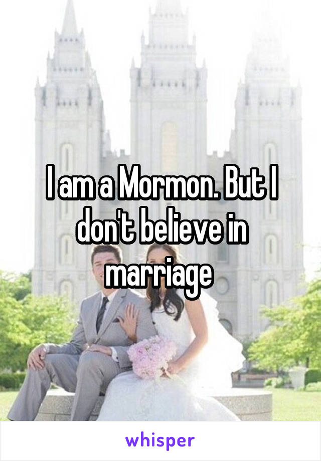 I am a Mormon. But I don't believe in marriage 