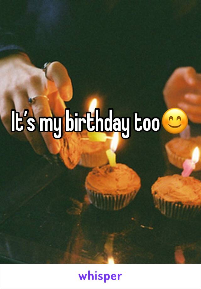 It’s my birthday too😊