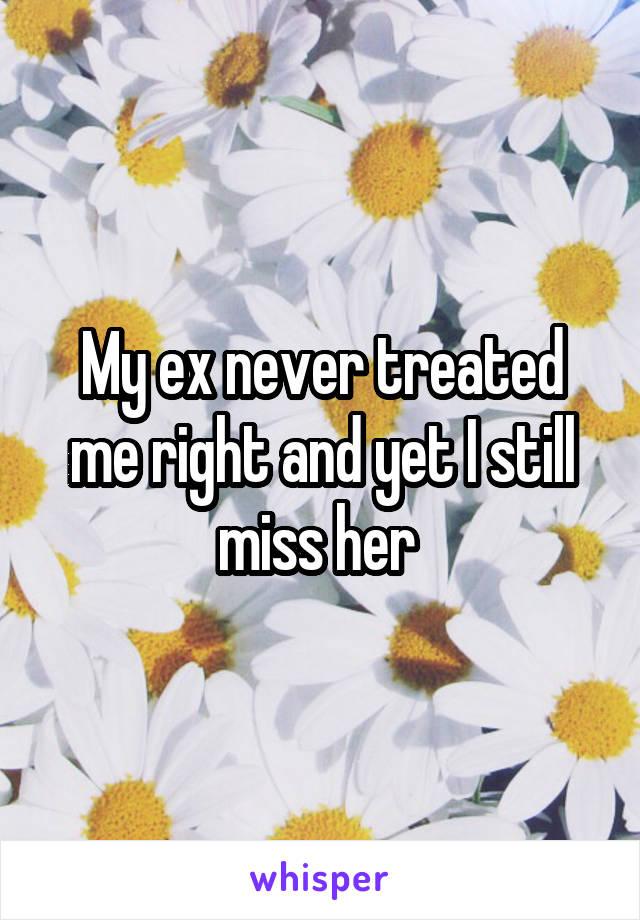 My ex never treated me right and yet I still miss her 