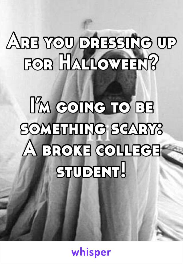 Are you dressing up for Halloween?

I’m going to be something scary:
A broke college student!