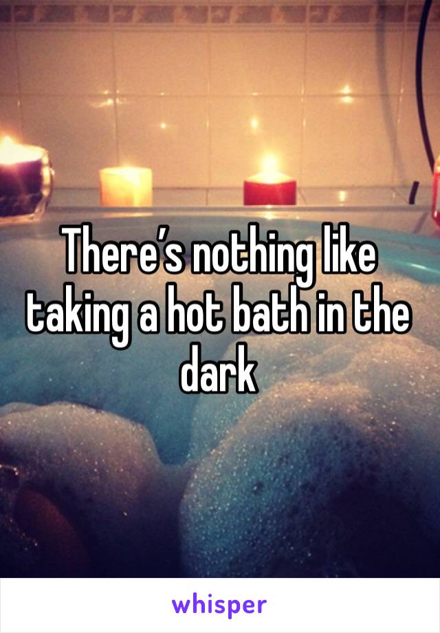 There’s nothing like taking a hot bath in the dark 